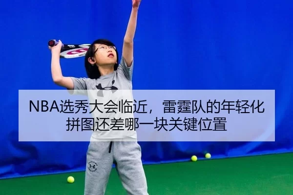 NBA选秀大会临近，雷霆队的年轻化拼图还差哪一块关键位置